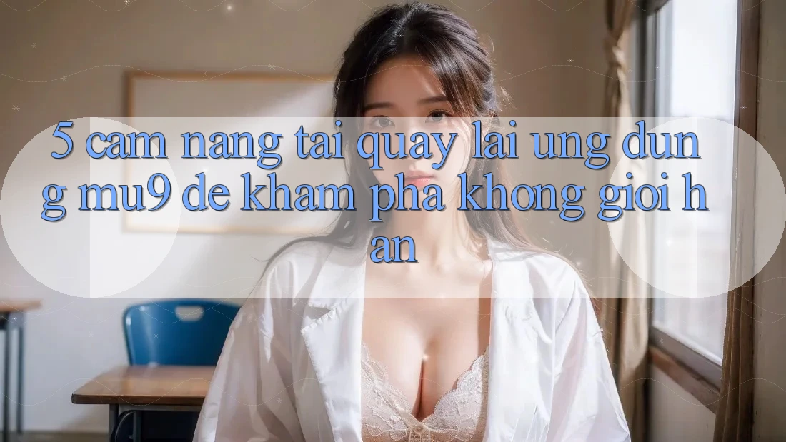 5. Cẩm nang Tải quay lại Ứng dụng mu9 Để Khám phá Không Giới Hạn