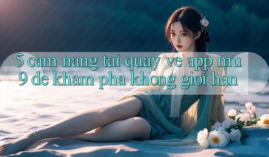 5. Cẩm nang Tải quay về App mu9 Để Khám phá Không Giới Hạn
