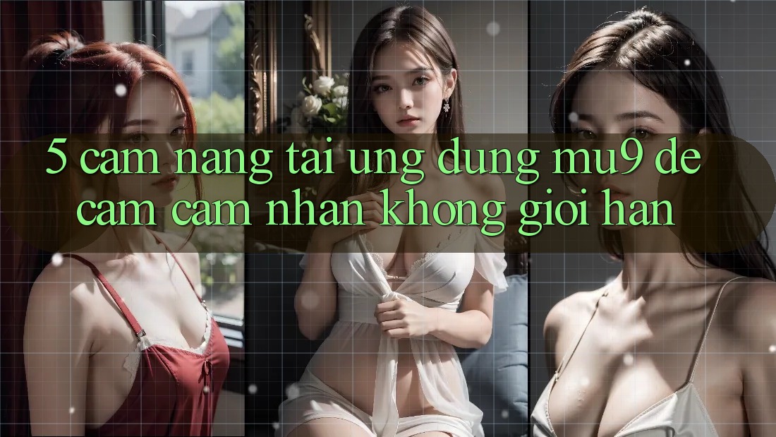 5. Cẩm nang Tải Ứng dụng mu9 Để Cảm cảm nhận Không Giới Hạn 5. Cẩm nang Tải Ứng dụng mu9 Để Cảm cảm nhận Không Giới Hạn