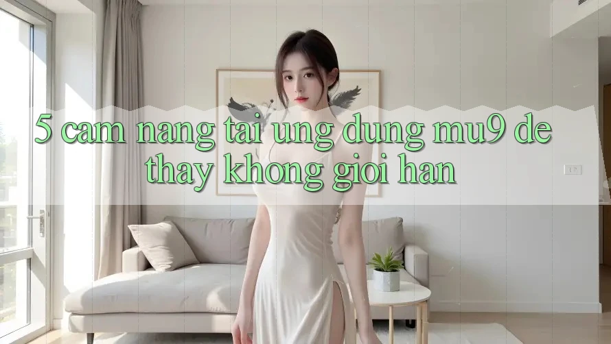 5. Cẩm nang Tải Ứng dụng mu9 Để Thấy Không Giới Hạn