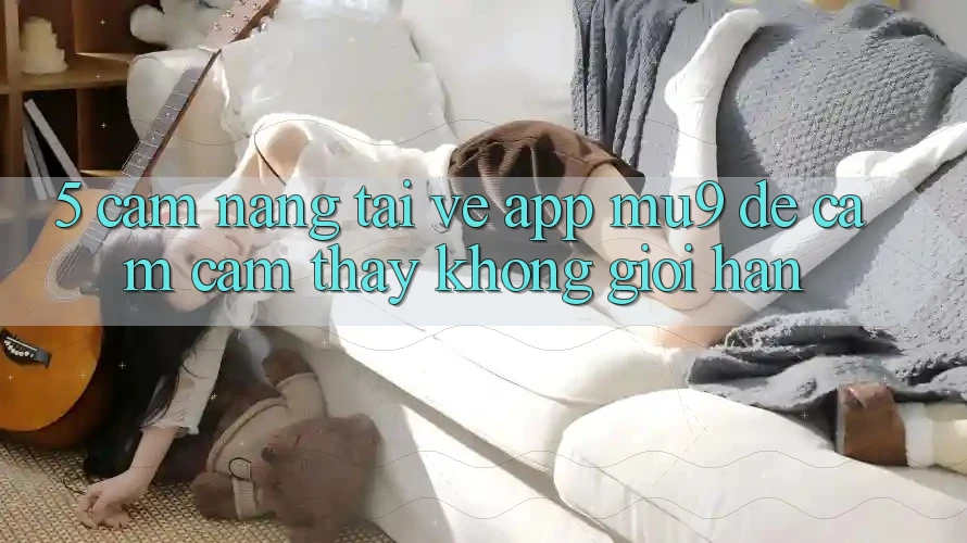 5. Cẩm nang Tải về App mu9 Để Cảm cảm thấy Không Giới Hạn