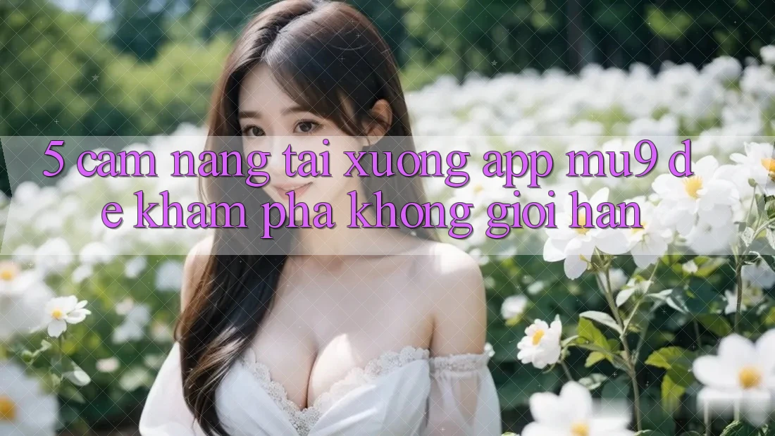5. Cẩm nang Tải xuống App mu9 Để Khám phá Không Giới Hạn