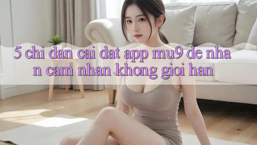 5. Chỉ dẫn Cài đặt App mu9 Để Nhận cảm nhận Không Giới Hạn