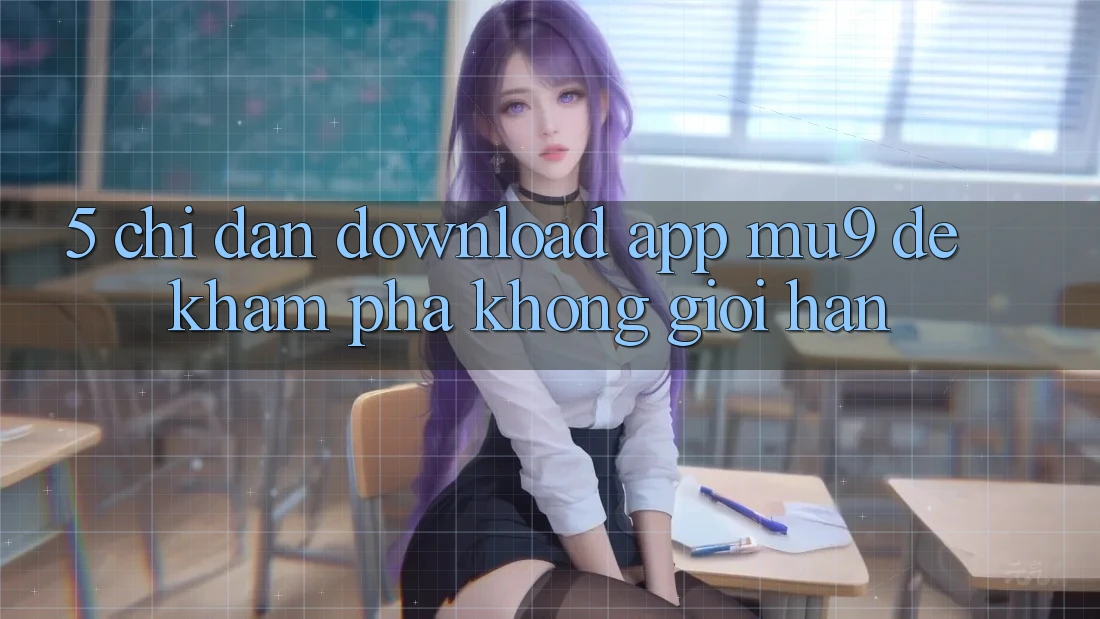 5. Chỉ dẫn Download App mu9 Để Khám phá Không Giới Hạn