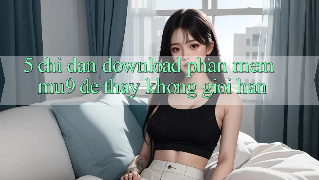 5. Chỉ dẫn Download Phần mềm mu9 Để Thấy Không Giới Hạn