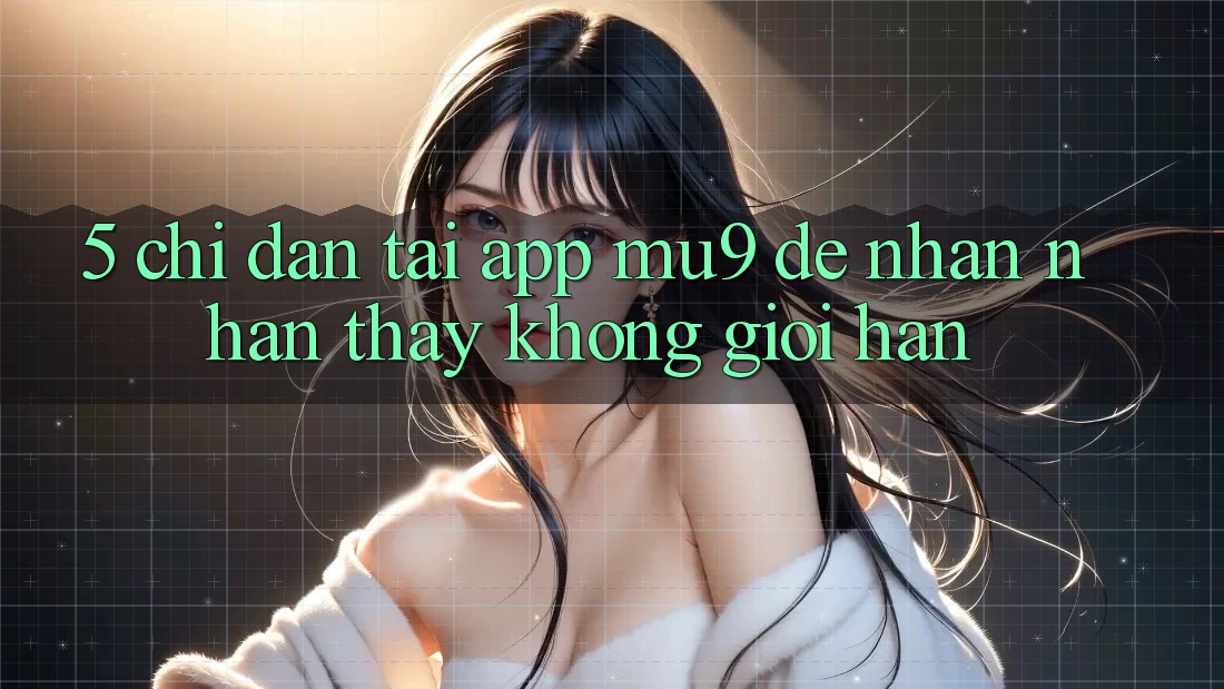 5. Chỉ dẫn Tải App mu9 Để Nhận nhận thấy Không Giới Hạn