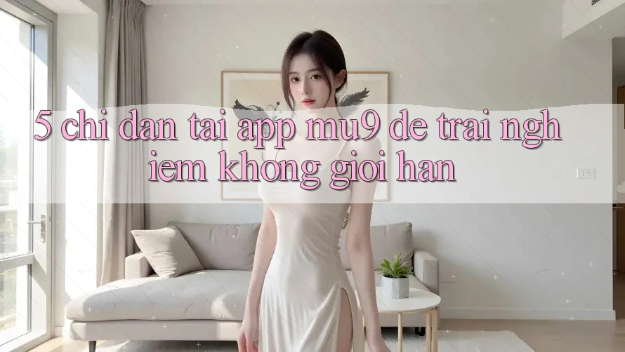5. Chỉ dẫn Tải App mu9 Để Trải nghiệm Không Giới Hạn
