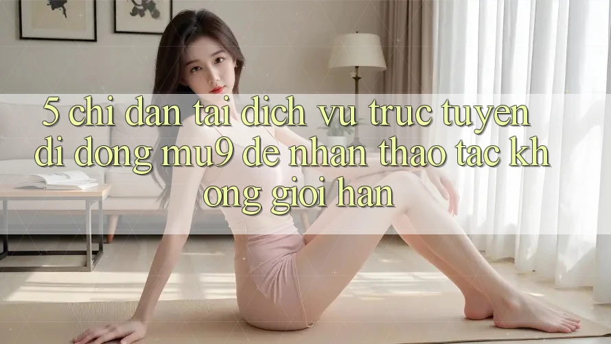 5. Chỉ dẫn Tải Dịch vụ trực tuyến di động mu9 Để Nhận thao tác Không Giới Hạn