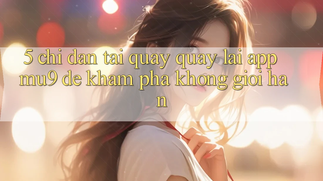 5. Chỉ dẫn Tải quay quay lại App mu9 Để Khám phá Không Giới Hạn