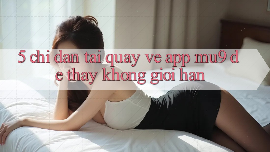 5. Chỉ dẫn Tải quay về App mu9 Để Thấy Không Giới Hạn