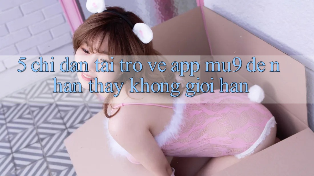 5. Chỉ dẫn Tải trở về App mu9 Để Nhận thấy Không Giới Hạn