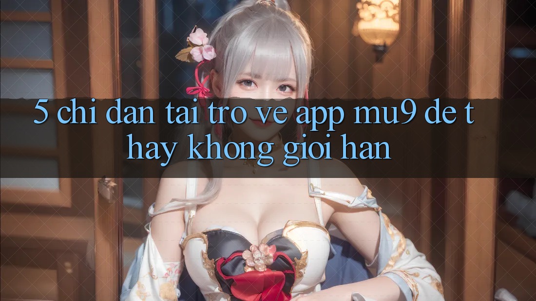 5. Chỉ dẫn Tải trở về App mu9 Để Thấy Không Giới Hạn 5. Chỉ dẫn Tải trở về App mu9 Để Thấy Không Giới Hạn