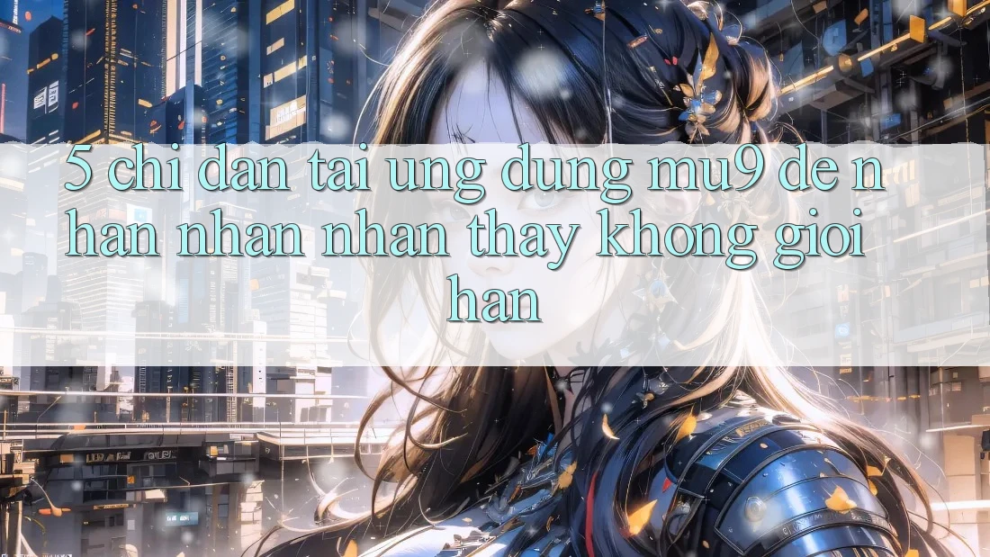 5. Chỉ dẫn Tải Ứng dụng mu9 Để Nhận nhận nhận thấy Không Giới Hạn