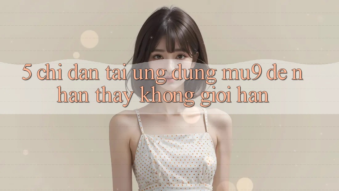 5. Chỉ dẫn Tải Ứng dụng mu9 Để Nhận thấy Không Giới Hạn