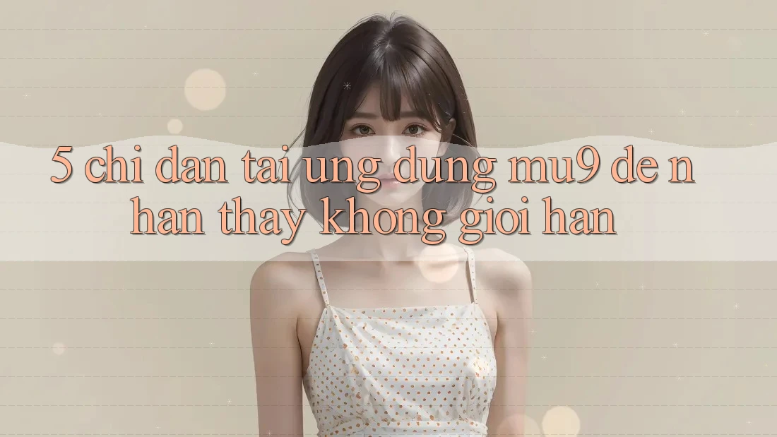 5. Chỉ dẫn Tải Ứng dụng mu9 Để Nhận thấy Không Giới Hạn