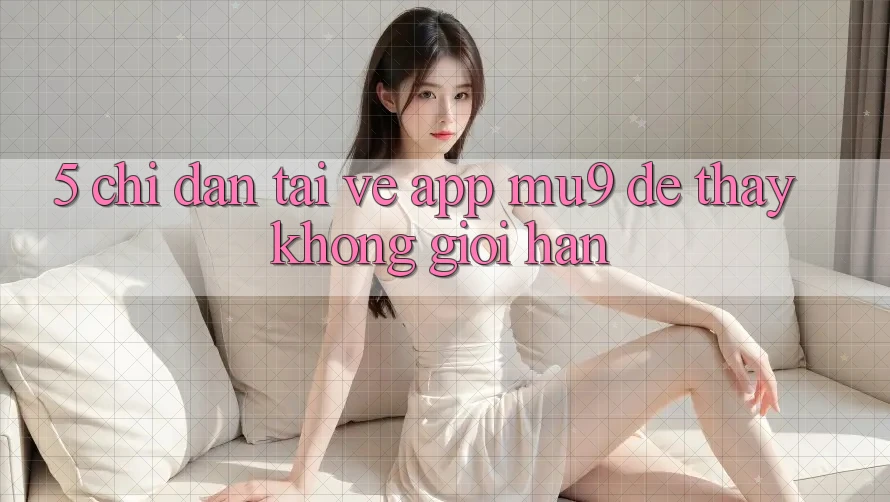 5. Chỉ dẫn Tải về App mu9 Để Thấy Không Giới Hạn