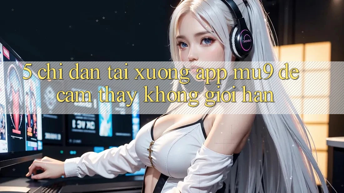 5. Chỉ dẫn Tải xuống App mu9 Để Cảm thấy Không Giới Hạn