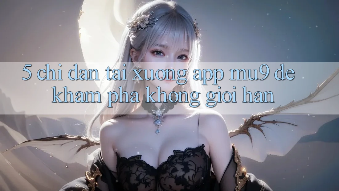5. Chỉ dẫn Tải xuống App mu9 Để Khám phá Không Giới Hạn