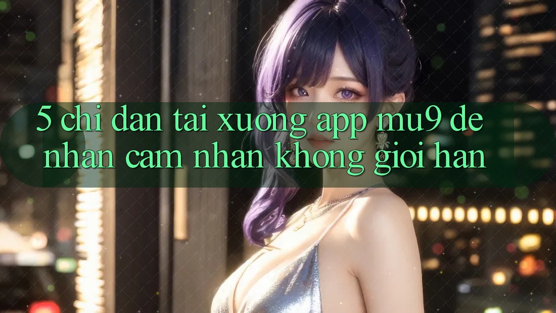 5. Chỉ dẫn Tải xuống App mu9 Để Nhận cảm nhận Không Giới Hạn
