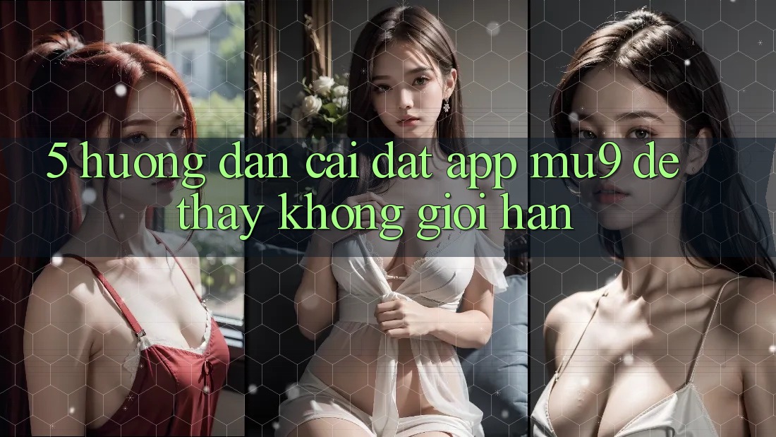 5. Hướng Dẫn Cài đặt App mu9 Để Thấy Không Giới Hạn