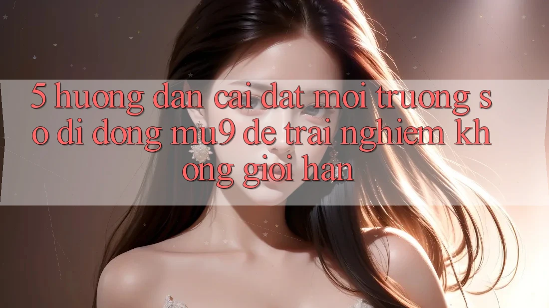 5. Hướng Dẫn Cài đặt Môi trường số di động mu9 Để Trải Nghiệm Không Giới Hạn