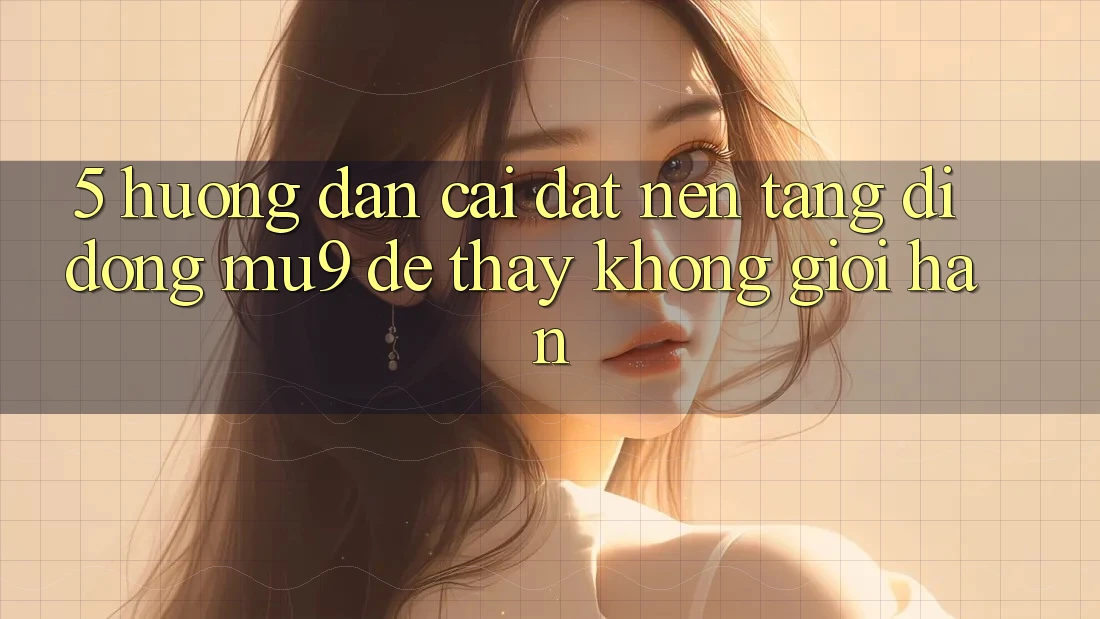 5. Hướng dẫn Cài đặt Nền tảng di động mu9 Để Thấy Không Giới Hạn