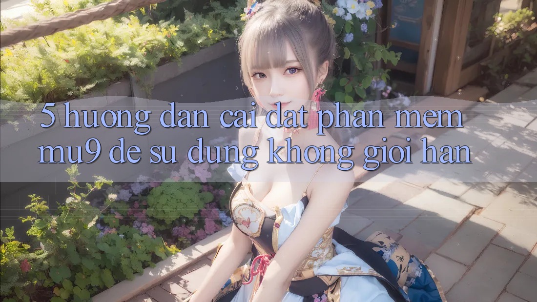 5. Hướng Dẫn Cài đặt Phần mềm mu9 Để Sử dụng Không Giới Hạn