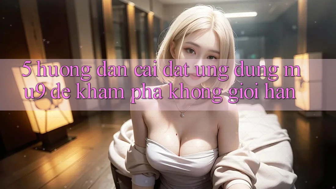5. Hướng Dẫn Cài đặt Ứng dụng mu9 Để Khám phá Không Giới Hạn