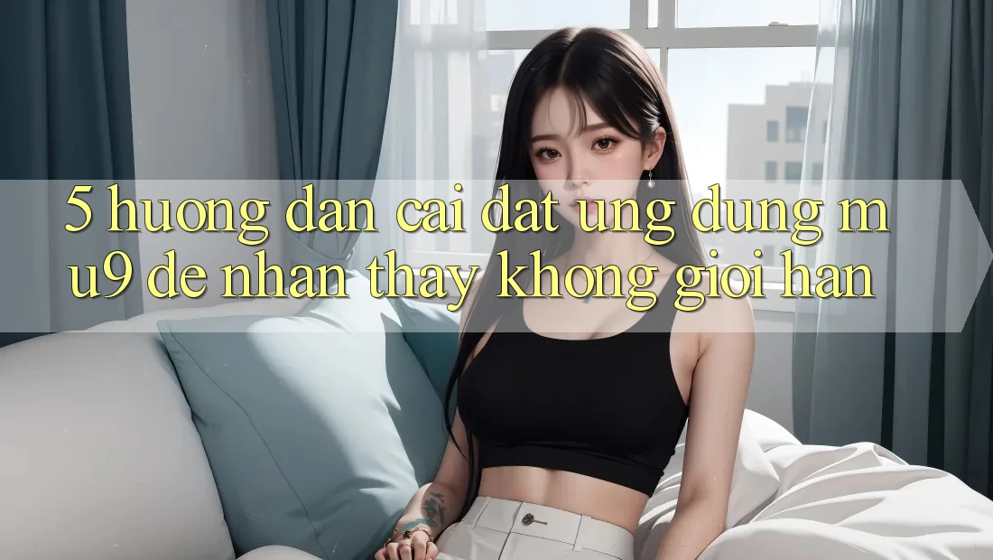 5. Hướng Dẫn Cài đặt Ứng dụng mu9 Để Nhận thấy Không Giới Hạn