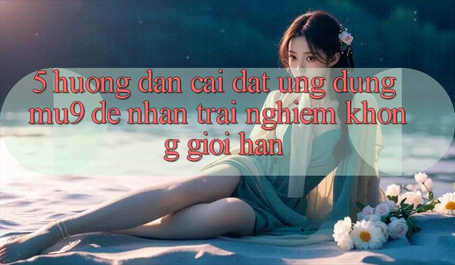 5. Hướng Dẫn Cài đặt Ứng dụng mu9 Để Nhận trải nghiệm Không Giới Hạn