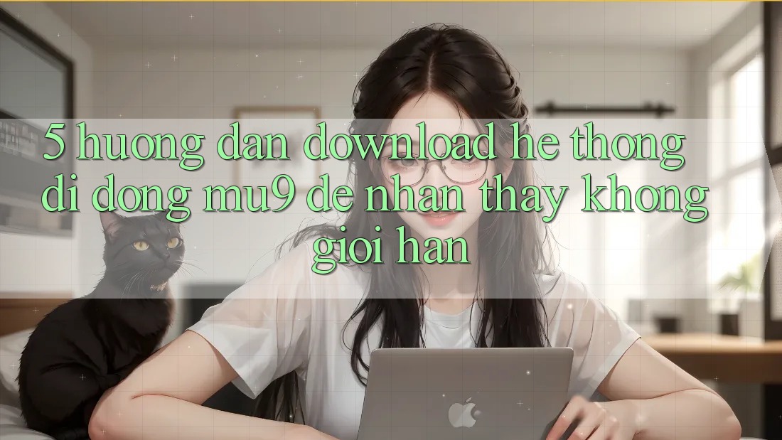 5. Hướng Dẫn Download Hệ thống di động mu9 Để Nhận thấy Không Giới Hạn