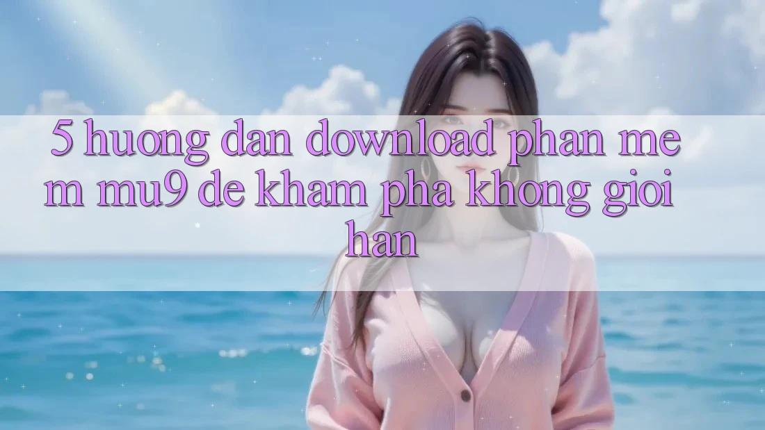 5. Hướng Dẫn Download Phần mềm mu9 Để Khám phá Không Giới Hạn
