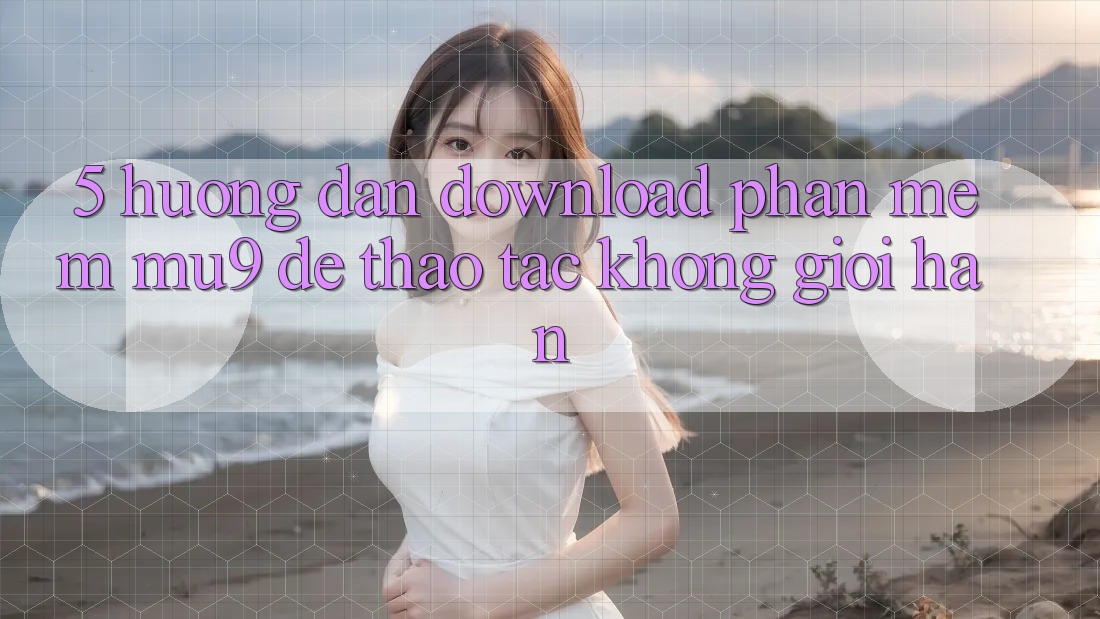5. Hướng dẫn Download Phần mềm mu9 Để Thao tác Không Giới Hạn
