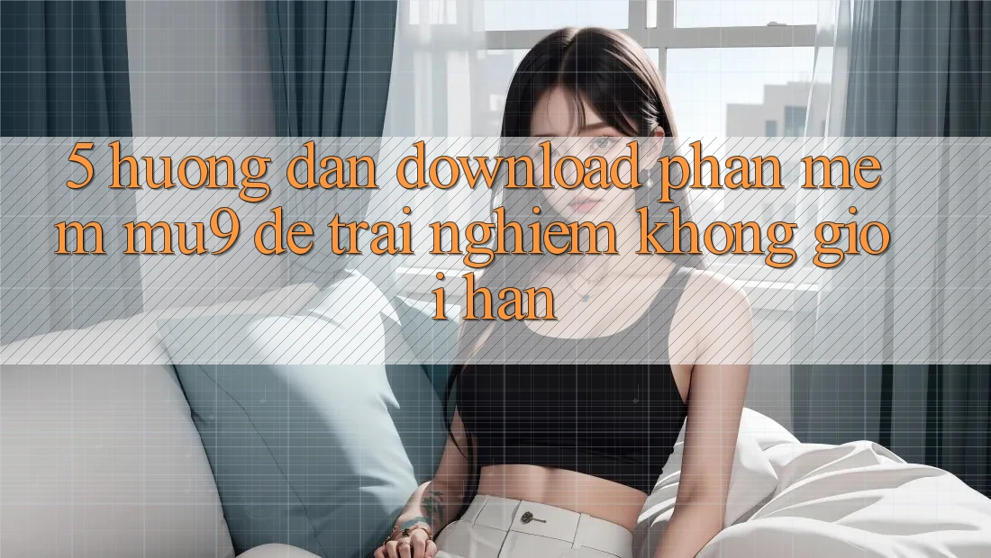 5. Hướng Dẫn Download Phần mềm mu9 Để Trải Nghiệm Không Giới Hạn