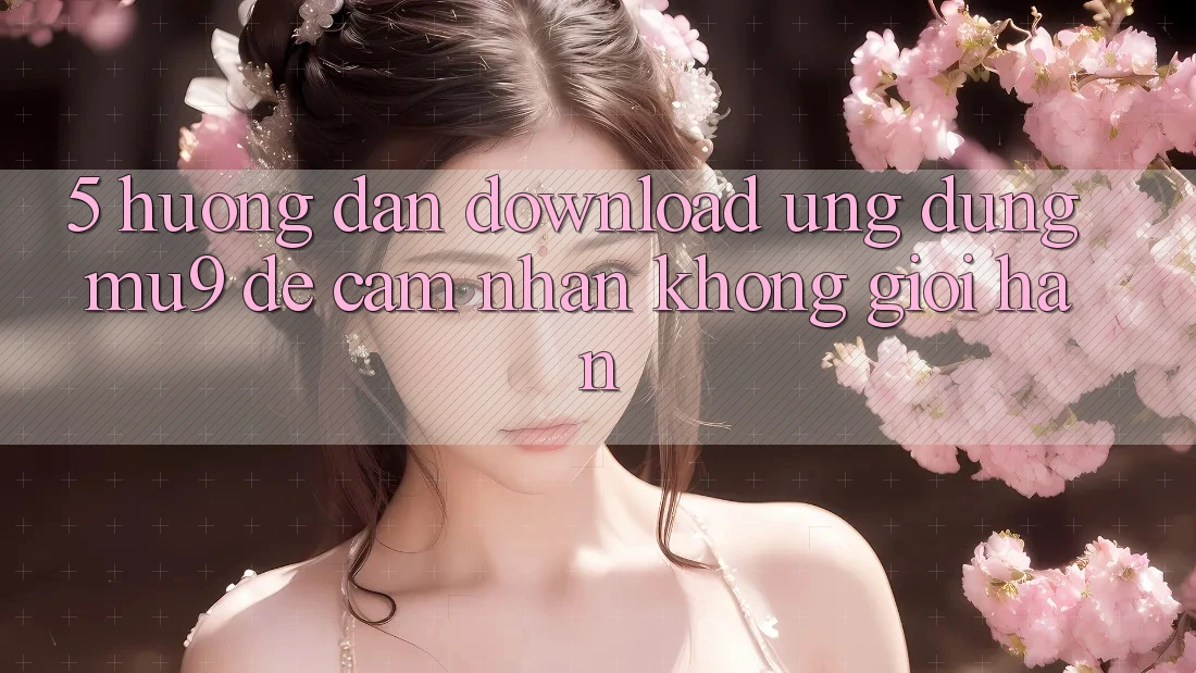 5. Hướng Dẫn Download Ứng dụng mu9 Để Cảm nhận Không Giới Hạn