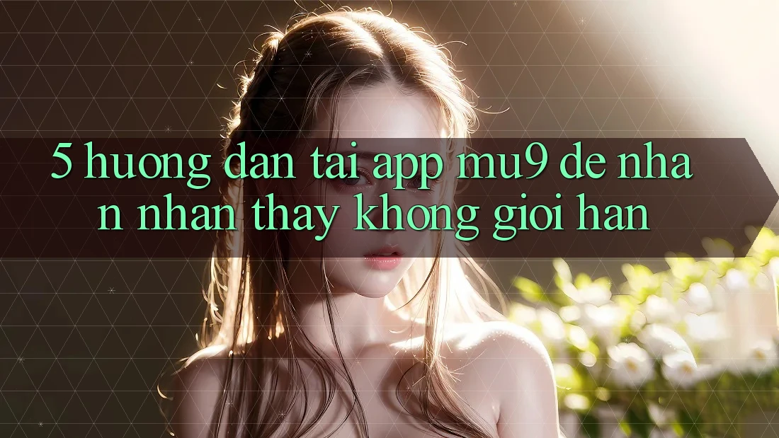 5. Hướng Dẫn Tải App mu9 Để Nhận nhận thấy Không Giới Hạn