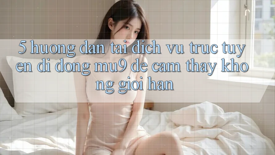 5. Hướng Dẫn Tải Dịch vụ trực tuyến di động mu9 Để Cảm thấy Không Giới Hạn