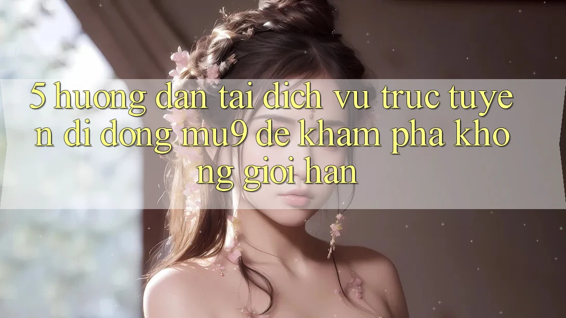 5. Hướng Dẫn Tải Dịch vụ trực tuyến di động mu9 Để Khám phá Không Giới Hạn