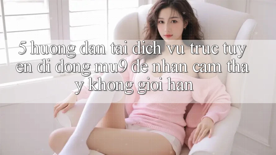 5. Hướng Dẫn Tải Dịch vụ trực tuyến di động mu9 Để Nhận cảm thấy Không Giới Hạn