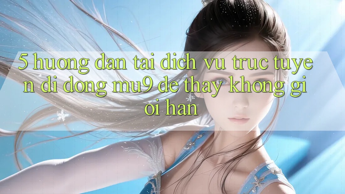 5. Hướng dẫn Tải Dịch vụ trực tuyến di động mu9 Để Thấy Không Giới Hạn
