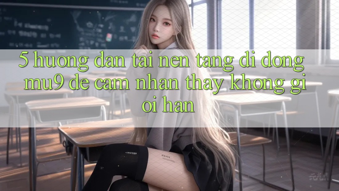 5. Hướng Dẫn Tải Nền tảng di động mu9 Để Cảm nhận thấy Không Giới Hạn