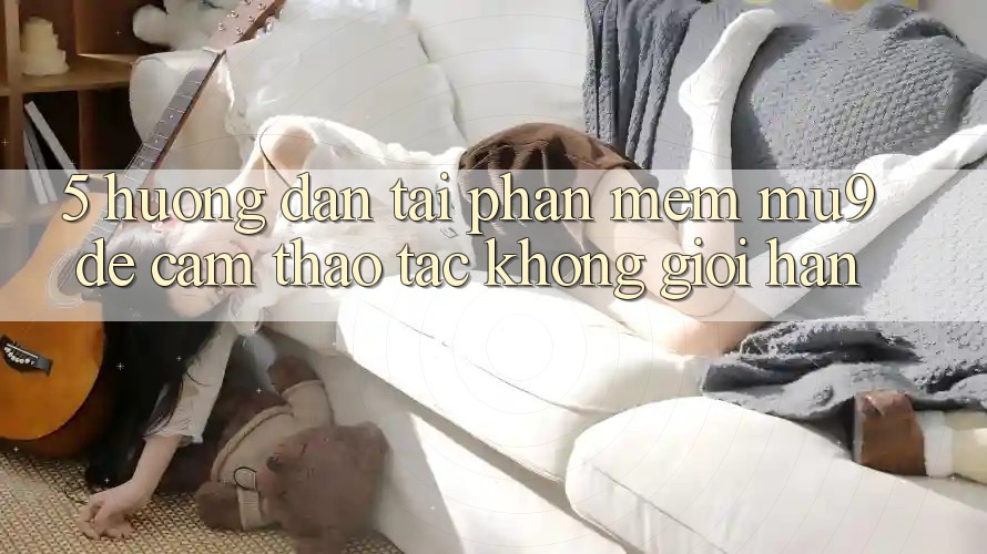 5. Hướng Dẫn Tải Phần mềm mu9 Để Cảm thao tác Không Giới Hạn