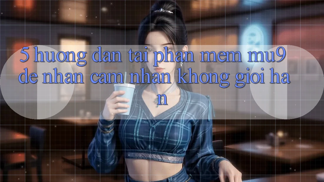5. Hướng Dẫn Tải Phần mềm mu9 Để Nhận cảm nhận Không Giới Hạn