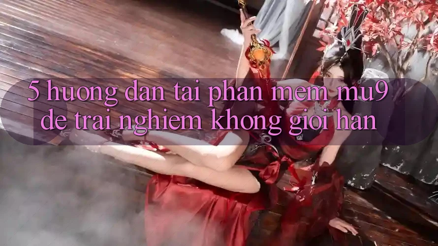 5. Hướng Dẫn Tải Phần mềm mu9 Để Trải Nghiệm Không Giới Hạn