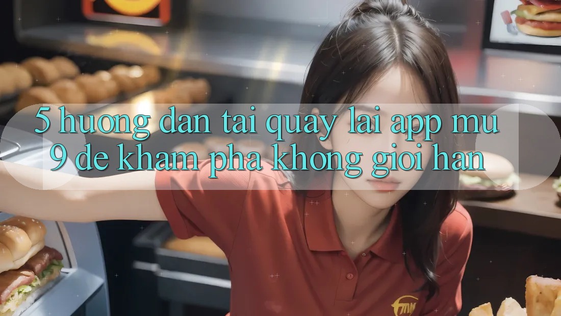 5. Hướng Dẫn Tải quay lại App mu9 Để Khám phá Không Giới Hạn