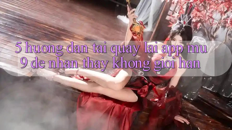 5. Hướng Dẫn Tải quay lại App mu9 Để Nhận thấy Không Giới Hạn