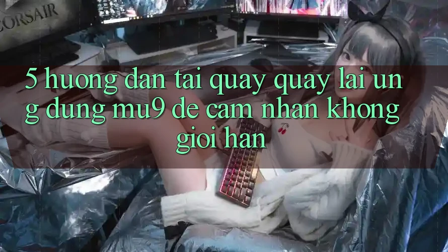 5. Hướng Dẫn Tải quay quay lại Ứng dụng mu9 Để Cảm nhận Không Giới Hạn