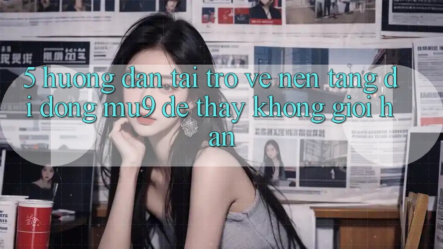 5. Hướng Dẫn Tải trở về Nền tảng di động mu9 Để Thấy Không Giới Hạn