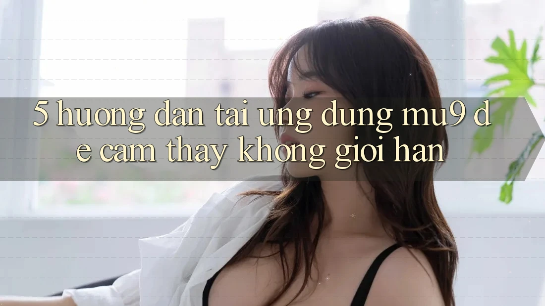 5. Hướng Dẫn Tải Ứng dụng mu9 Để Cảm thấy Không Giới Hạn