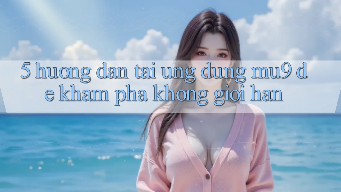 5. Hướng Dẫn Tải Ứng dụng mu9 Để Khám phá Không Giới Hạn